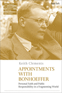 Appointments with Bonhoeffer: Personal Faith and Public Responsibility in a Fragmenting World (T&T Clark New Studies in Bonhoeffer├óΓé¼Γäós Theology and Ethics)