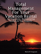 Total Management for Your Vacation Rental: An Organizer, Bookkeeping System and Tax Preparer