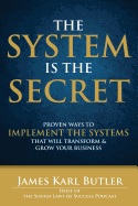 The System is the Secret: Proven Ways to Implement the Systems that Will Transform and Grow Your Business