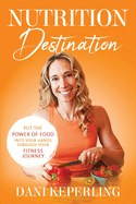 Nutrition Destination: PUT THE POWER OF FOOD INTO YOUR HANDS THROUGH YOUR FITNESS JOURNEY
