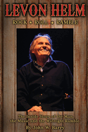 Levon Helm: Rock, Roll & Ramble: The Inside Story of the Man, the Music and the Midnight Ramble