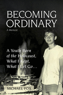 Becoming Ordinary: A Youth Born of the Holocaust, What I Kept, What I Let Go├óΓé¼┬ª