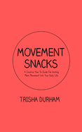 Movement Snacks: A Creative How To Guide for Inviting More Movement Into Your Daily Life