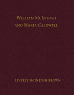 William McIntosh and Maria Caldwell McIntosh: The Life and Journey of William and Maria Caldwell McIntosh From Lanark, Ontario, Canada to Mount Pleasant, Utah, United States 1841-1899