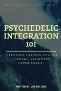 Psychedelic Integration 101: Creating Lasting Change Through Visionary Experiences