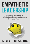 Empathetic Leadership: 47 Practical Tips for Leading with Kindness, Courage, and Confidence in an Age of Disruption