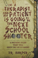 I'm a Therapist, and My Patient is Going to be the Next School Shooter: 6 Patient Files That Will Keep You Up At Night (Dr. Harper Therapy)