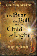 The Bear, the Bull, and the Child of Light: a prehistoric novel