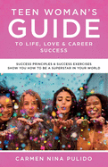 Teen Woman's Guide to Life, Love & Career Success: Success Principles & Success Exercises Show You How to Be a Superstar in Your World