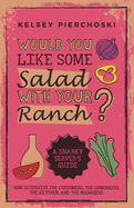 Would You Like Some Salad with Your Ranch?: How to survive the Customers, the Coworkers, the Kitchen, and the Managers