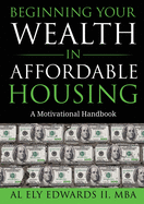 Beginning Your Wealth in Affordable Housing: A Motivational Handbook (Real Estate)
