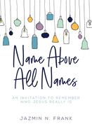 Name Above All Names: An Invitation to Remember Who Jesus Really Is