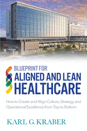 Blueprint for Aligned and Lean Healthcare: How to Create and Align Culture, Strategy and Operational Excellence from Top to Bottom