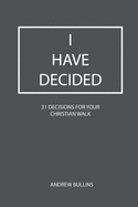 I Have Decided: 31 Decisions For Your Christian Walk