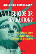 American Democracy Suicide or Revolution: The Life and Death Struggle Between Democracy and Despotism