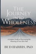 The Journey into Wholeness: A Jungian Guide to Discovering the Meaning of Your Life's Path