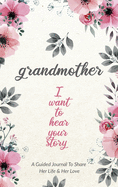 Grandmother, I Want to Hear Your Story: A Grandmother's Guided Journal to Share Her Life and Her Love