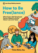 How to Be Free(lance): What Every Self-Employed Person Needs to Know About Law and Taxes (Law Is for Everyone)