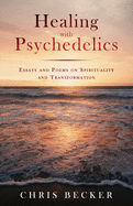 Healing with Psychedelics: Essays and Poems on Spirituality and Transformation