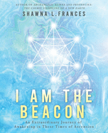 I Am the Beacon: An Extraordinary Journey of Awakening in These Times of Ascension