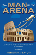 The Man in the Arena: The Story of an Aviator's Roller-Coaster Ride to the Clouds and Back