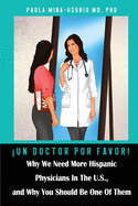 ├é┬íUn doctor por favor!: Why We Need More Hispanic Physicians in the U.S., and Why You Should Be One of Them (Hispanics in Medicine)