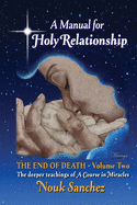 A Manual for Holy Relationship - The End of Death: The Deeper Teachings of A Course in Miracles (Volume)