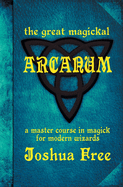 The Great Magickal Arcanum: A Master Course in Magick for Modern Wizards
