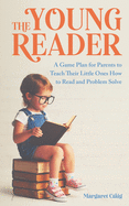 The Young Reader: A Game Plan for Parents to Teach Their Loved Ones How to Read and Problem Solve