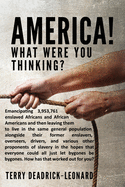 America! What Were You Thinking?: Emancipating 3,953,761 enslaved Africans and African Americans and then leaving them to live in the same general ... and various other proponents of slavery in