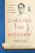 Chasing the Modern: The Twentieth-Century Life of Poet Xu Zhimo