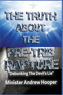 The Truth About The Pre-Trib Rapture: 'Debunking The Devil's Lie'