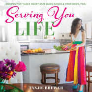 Serving You Life: Recipes That Make Your Tastebuds Dance, and Your Body, Too.