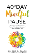 The 40-Day Mindful Pause: Short Moments to Welcome Peace of Mind, Less Stress, and More Purpose in Life.
