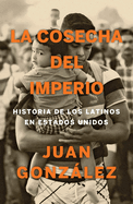 La cosecha del imperio. Historia de los latinos en Estados Unidos / Harvest of E mpire (Spanish Edition)