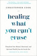 Healing What You Can't Erase: Transform Your Mental, Emotional, and Spiritual Health from the Inside Out