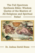 The Full Spectrum Synthesis Bible: Wisdom Quotes of the Masters of All Religions and Spiritual Paths!