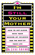 I'm Still Your Mother: How To Get Along With Your Grown-Up Children For The Rest Of Your Life