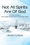 Not All Spirits Are Of God: An Arctic Adventure of the Inupiat Whaling People of Northwest Alaska (Medicine Wheel Saga)