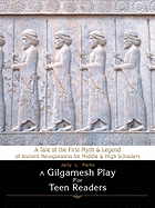 A Gilgamesh Play For Teen Readers: A Tale of the First Myth & Legend of Ancient Mesopotamia for Middle & High Schoolers