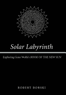 Solar Labyrinth: Exploring Gene Wolfe's <i>BOOK OF THE NEW SUN</i>