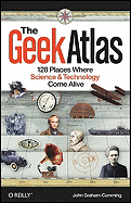 The Geek Atlas: 128 Places Where Science And Technology Come Alive