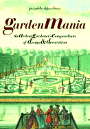 Garden Mania: The Ardent Gardener's Compendium of Design and Decoration