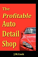 The Profitable Auto Detail Shop - How to Start and Run a Successful Auto Detailing Business