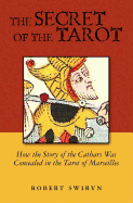 The Secret of the Tarot: How the Story of the Cathars Was Concealed in the Tarot of Marseilles