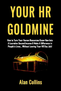Your HR Goldmine: How to Turn Your Human Resources Know-How Into a Lucrative Second Income & Make A Difference in People├óΓé¼Γäós Lives├óΓé¼┬ªWithout Leaving Your HR Day Job!