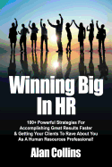 Winning Big In HR: 100+ Powerful Strategies For Accomplishing Great Results Faster & Getting Your Clients To Rave About You As A Human Resources Professional!