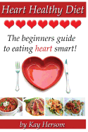 Heart Healthy Diet: The Beginners Guide to Eating Heart Smart!