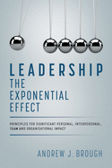 Leadership: The Exponential Effect: Principles for Significant Personal, Interpersonal, Team and Organisational Impact