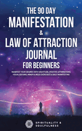 The 90 Day Manifestation & Law Of Attraction Journal For Beginners: Manifest Your Desires With Gratitude, Positive Affirmations, Visualizations, ... Manifesting (Law of Attraction Made Fun)